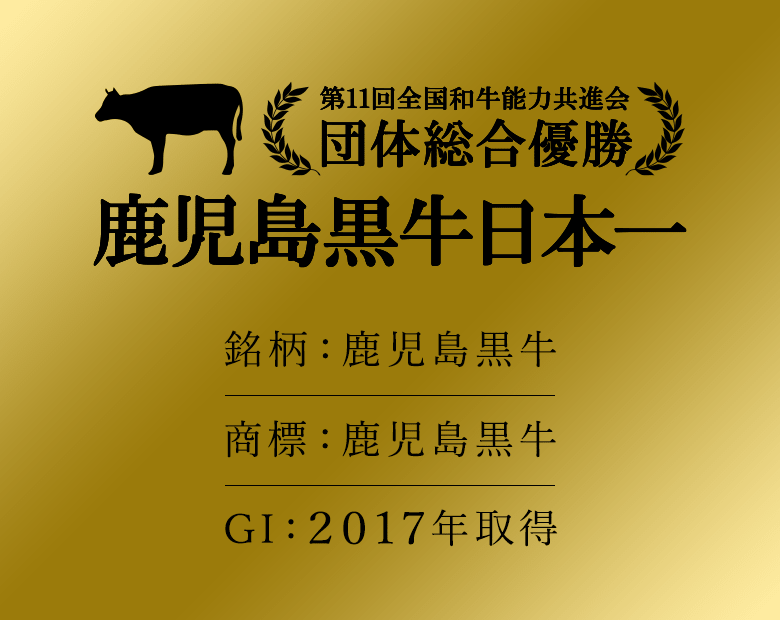 「第11回全国和牛能力共進会 団体総合優勝」 鹿児島黒牛日本一 (銘柄:鹿児島黒牛 商標:鹿児島黒牛 GI:2017年取得)