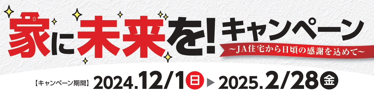 【１２月１日（日）～２月２８日（金）】ＪＡ住宅『家に未来を！キャンペーン』実施中